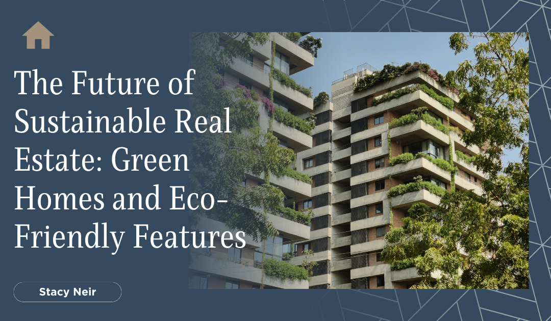 The Future of Sustainable Real Estate: Green Homes and Eco-Friendly Features